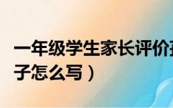 一年级学生家长评价孩子怎么写（家长评价孩子怎么写）