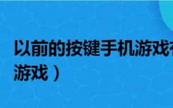 以前的按键手机游戏有哪些（以前的按键手机游戏）