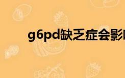 g6pd缺乏症会影响智力么（g6pd）