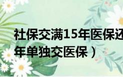 社保交满15年医保还要继续交吗（社保满15年单独交医保）