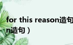 for this reason造句简单些（for this reason造句）