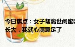 今日焦点：女子帮离世闺蜜照护女儿14年：孩子能健康快乐长大，我就心满意足了