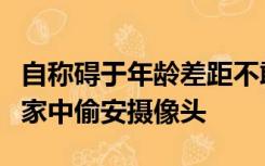 自称碍于年龄差距不敢表白，于是潜入女同事家中偷安摄像头