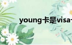 young卡是visa卡吗（young卡）