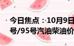 今日焦点：10月9日油价调整最新消息：92号/95号汽油柴油价格