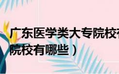 广东医学类大专院校有哪些（广东医学类大专院校有哪些）