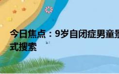 今日焦点：9岁自闭症男童景区走失 警方回应：正开展地毯式搜索