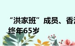 “洪家班”成员、香港著名动作演员孟海去世 终年65岁