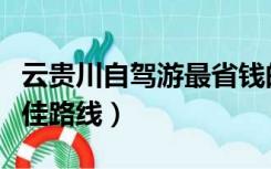 云贵川自驾游最省钱的方法（云贵川自驾游最佳路线）