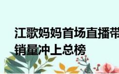 江歌妈妈首场直播带货 1小时涌进10万多人销量冲上总榜