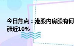 今日焦点：港股内房股有何动向 集体反弹上扬 融创中国领涨近10%