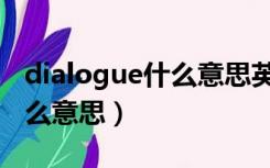 dialogue什么意思英语怎么读（dialogue什么意思）