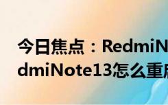 今日焦点：RedmiNote13重启方法介绍(RedmiNote13怎么重启)