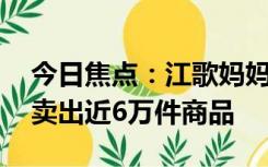 今日焦点：江歌妈妈首场直播带货超百万元:卖出近6万件商品