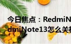 今日焦点：RedmiNote13关机方法介绍(RedmiNote13怎么关机)