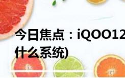 今日焦点：iQOO12系统介绍(iQOO12用的什么系统)