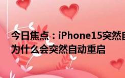 今日焦点：iPhone15突然自动重启是怎么回事_iPhone15为什么会突然自动重启