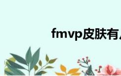 fmvp皮肤有几个（fmvp）