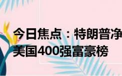 今日焦点：特朗普净资产降至26亿美元 跌出美国400强富豪榜