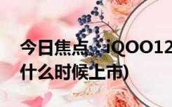 今日焦点：iQOO12上市时间介绍(iQOO12什么时候上市)