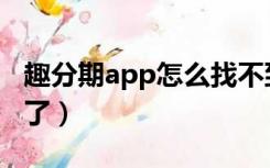 趣分期app怎么找不到（趣分期为什么不能用了）