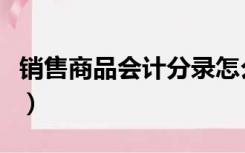 销售商品会计分录怎么写（销售商品会计分录）