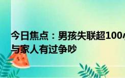 今日焦点：男孩失联超100小时救援队发声：男孩离家前未与家人有过争吵