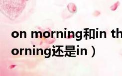 on morning和in the morning（on the morning还是in）