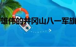 雄伟的井冈山八一军旗红这首歌的歌名是什么