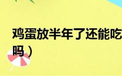 鸡蛋放半年了还能吃吗（鸡蛋放了3个月能吃吗）