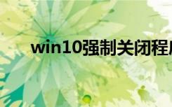 win10强制关闭程序（强制关闭程序）