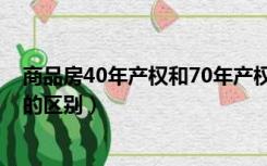 商品房40年产权和70年产权的区别（40年产权和70年产权的区别）