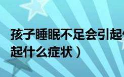 孩子睡眠不足会引起什么症状（睡眠不足会引起什么症状）