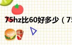 75hz比60好多少（75hz和60hz差距大吗）