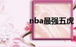 nba最强五虎（五虎篮球网）