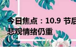 今日焦点：10.9 节后首个交易日怎么样 市场悲观情绪仍重