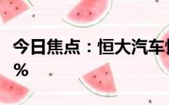 今日焦点：恒大汽车恢复交易表现如何 跌超7%