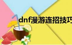 dnf漫游连招技巧（dnf漫游连招）