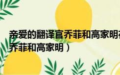 亲爱的翻译官乔菲和高家明在大学一往情深（亲爱的翻译官乔菲和高家明）