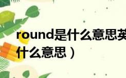 round是什么意思英语怎么读音（round是什么意思）