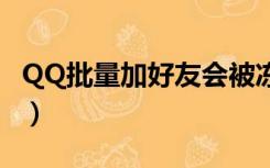 QQ批量加好友会被冻结多久（qq批量加好友）