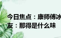 今日焦点：康师傅冰红茶牛肉面引发热议 网友：那得是什么味