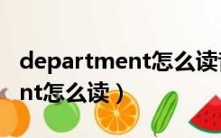 department怎么读音发音英语（department怎么读）