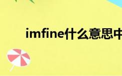 imfine什么意思中文翻译（imfine）