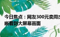 今日焦点：网友300元卖周杰伦演唱会阳台票 拿望远镜能清晰看到大屏幕画面