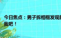 今日焦点：男子拆相框发现前女友求婚留言： 生日快乐，娶我吧！