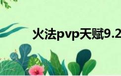 火法pvp天赋9.2（火法pvp天赋）