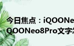 今日焦点：iQOONeo8Pro文字转语音方法?iQOONeo8Pro文字怎么转语音