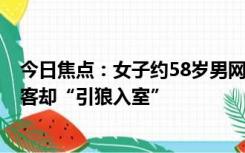 今日焦点：女子约58岁男网友见面被盗2瓶茅台：约家中做客却“引狼入室”