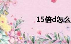 15倍d怎么算（1 5倍）